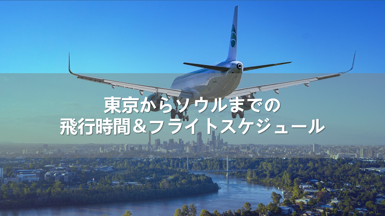 東京からソウルまでの飛行時間＆フライトスケジュール